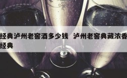 经典泸州老窖酒多少钱  泸州老窖典藏浓香经典