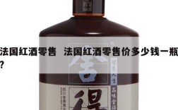 法国红酒零售  法国红酒零售价多少钱一瓶?