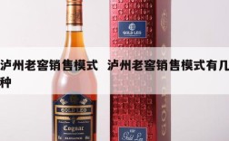 泸州老窖销售模式  泸州老窖销售模式有几种