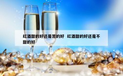 红酒甜的好还是苦的好  红酒甜的好还是不甜的好
