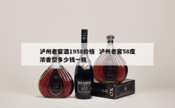 泸州老窖酒1958价格  泸州老窖58度浓香型多少钱一瓶