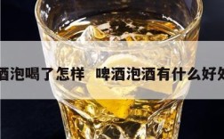 啤酒泡喝了怎样  啤酒泡酒有什么好处吗