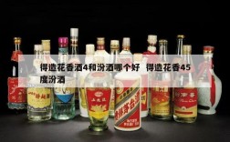 得造花香酒4和汾酒哪个好  得造花香45度汾酒