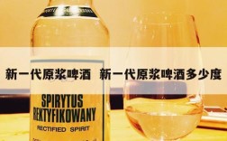 新一代原浆啤酒  新一代原浆啤酒多少度