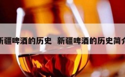 新疆啤酒的历史  新疆啤酒的历史简介