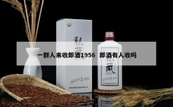 一群人来收郎酒1956  郎酒有人收吗