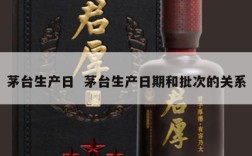 茅台生产日  茅台生产日期和批次的关系