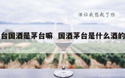 茅台国酒是茅台嘛  国酒茅台是什么酒的代表
