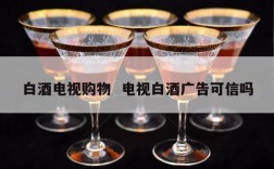 白酒电视购物  电视白酒广告可信吗