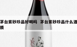茅台紫砂珍品好喝吗  茅台紫砂珍品什么酒质