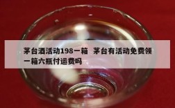 茅台酒活动198一箱  茅台有活动免费领一箱六瓶付运费吗
