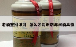 老酒鉴别洋河  怎么才能识别洋河酒真假