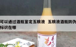 可以通过酒瓶鉴定五粮液  五粮液酒瓶防伪标识在哪