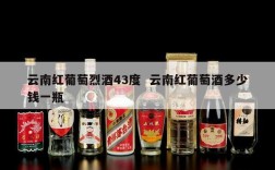 云南红葡萄烈酒43度  云南红葡萄酒多少钱一瓶