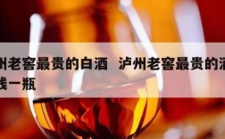 泸州老窖最贵的白酒  泸州老窖最贵的酒多少钱一瓶