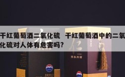 干红葡萄酒二氧化硫  干红葡萄酒中的二氧化硫对人体有危害吗?