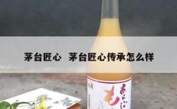 茅台匠心  茅台匠心传承怎么样