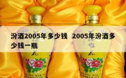 汾酒2005年多少钱  2005年汾酒多少钱一瓶