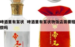 啤酒里有絮状  啤酒里有絮状物饭店需要赔偿吗