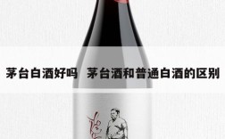 茅台白酒好吗  茅台酒和普通白酒的区别
