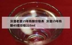 汾酒老酒15年陈酿价格表  汾酒15年陈酿45度价格225ml