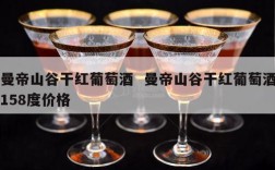 曼帝山谷干红葡萄酒  曼帝山谷干红葡萄酒158度价格