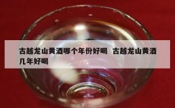 古越龙山黄酒哪个年份好喝  古越龙山黄酒几年好喝