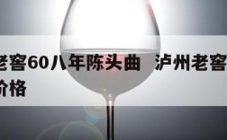 泸州老窖60八年陈头曲  泸州老窖6年陈头曲价格