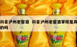 抖音泸州老窖酒  抖音泸州老窖酒掌柜是真的吗