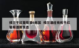 楼兰干红葡萄酒6瓶装  楼兰酒庄有机干红葡萄酒原生态