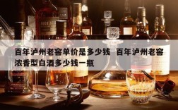 百年泸州老窖单价是多少钱  百年泸州老窖浓香型白酒多少钱一瓶