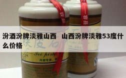 汾酒汾牌淡雅山西  山西汾牌淡雅53度什么价格