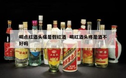 喝点红酒头痛是假红酒  喝红酒头疼是酒不好吗