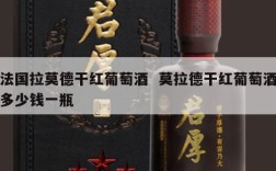 法国拉莫德干红葡萄酒  莫拉德干红葡萄酒多少钱一瓶