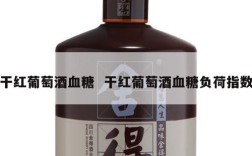 干红葡萄酒血糖  干红葡萄酒血糖负荷指数