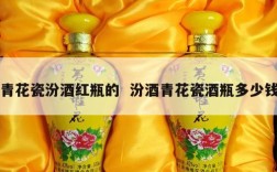 青花瓷汾酒红瓶的  汾酒青花瓷酒瓶多少钱