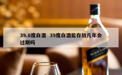 39.8度白酒  39度白酒能存放几年会过期吗