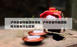 泸州老窖特曲圆玻璃瓶  泸州老窖特曲圆瓶和方瓶有什么区别