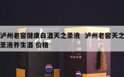 泸州老窖健康白酒天之圣液  泸州老窖天之圣液养生酒 价格