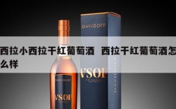 西拉小西拉干红葡萄酒  西拉干红葡萄酒怎么样