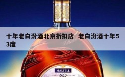 十年老白汾酒北京折扣店  老白汾酒十年53度