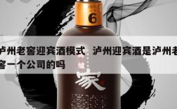 泸州老窖迎宾酒模式  泸州迎宾酒是泸州老窖一个公司的吗