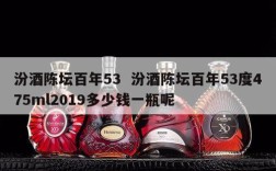 汾酒陈坛百年53  汾酒陈坛百年53度475ml2019多少钱一瓶呢