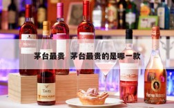 茅台最贵  茅台最贵的是哪一款