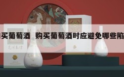 购买葡萄酒  购买葡萄酒时应避免哪些陷阱?