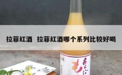 拉菲红酒  拉菲红酒哪个系列比较好喝