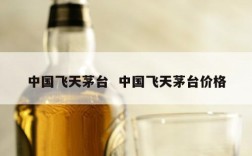 中国飞天茅台  中国飞天茅台价格