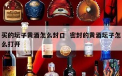 买的坛子黄酒怎么封口  密封的黄酒坛子怎么打开