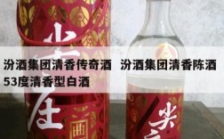 汾酒集团清香传奇酒  汾酒集团清香陈酒 53度清香型白酒