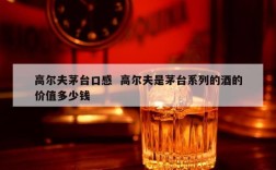 高尔夫茅台口感  高尔夫是茅台系列的酒的价值多少钱